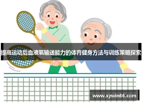 提高运动后血液氧输送能力的体育健身方法与训练策略探索